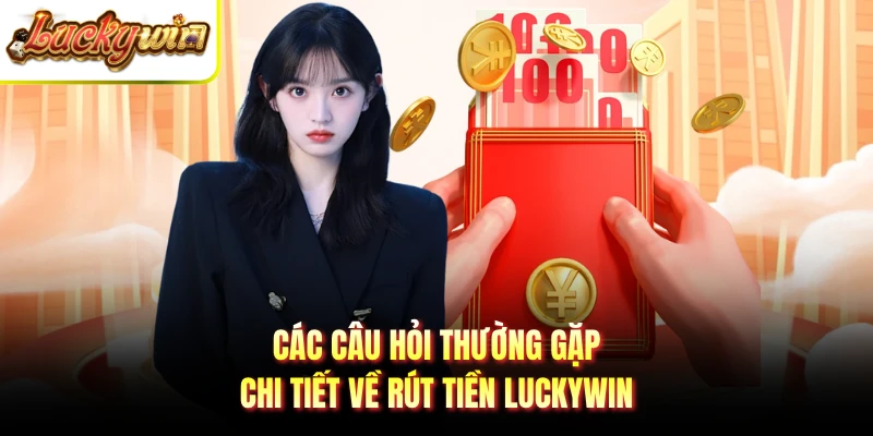 Các câu hỏi thường gặp chi tiết về rút tiền LUCKYWIN