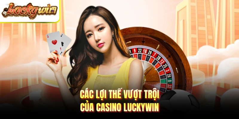 Các lợi thế vượt trội của casino LUCKYWIN