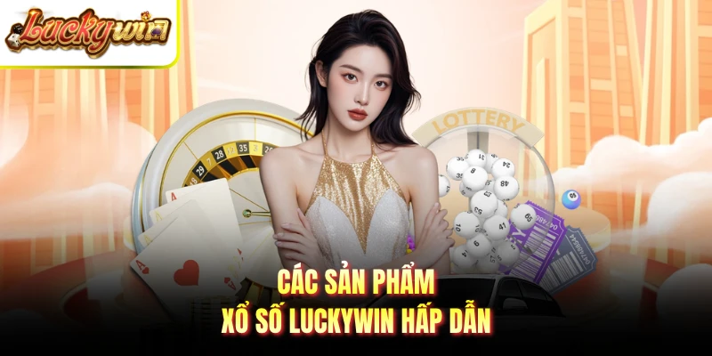 Các sản phẩm xổ số LUCKYWIN hấp dẫn