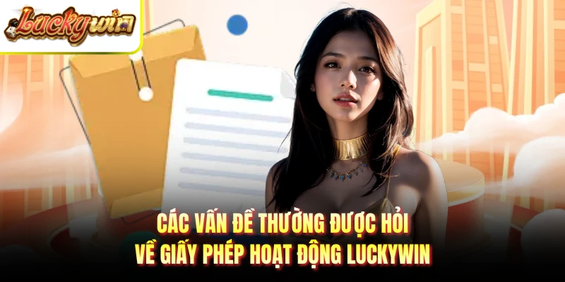 Các vấn đề thường được hỏi về giấy phép hoạt động LUCKYWIN