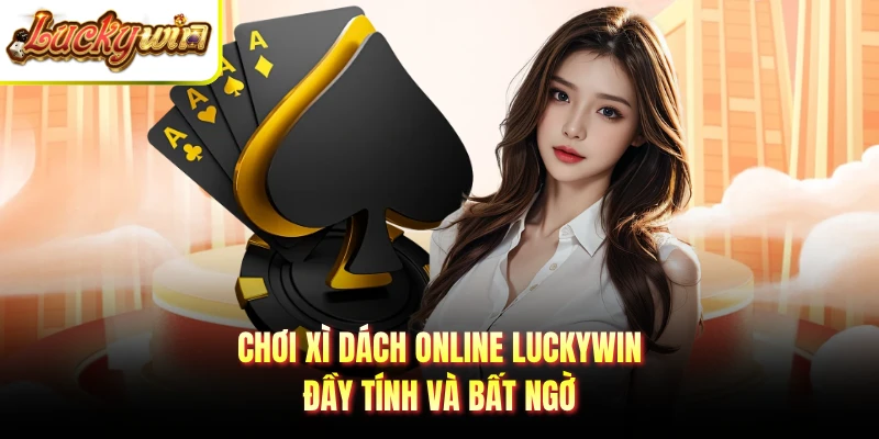 Chơi xì dách online LUCKYWIN đầy tính và bất ngờ