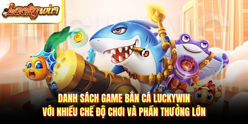 Danh sách game bắn cá LUCKYWIN với nhiều chế độ chơi và phần thưởng lớn