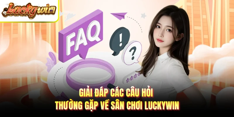 Giải đáp các câu hỏi thường gặp về sân chơi LUCKYWIN