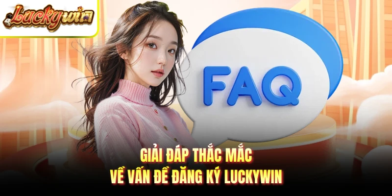 Giải đáp thắc mắc về vấn đề đăng ký Luckywin