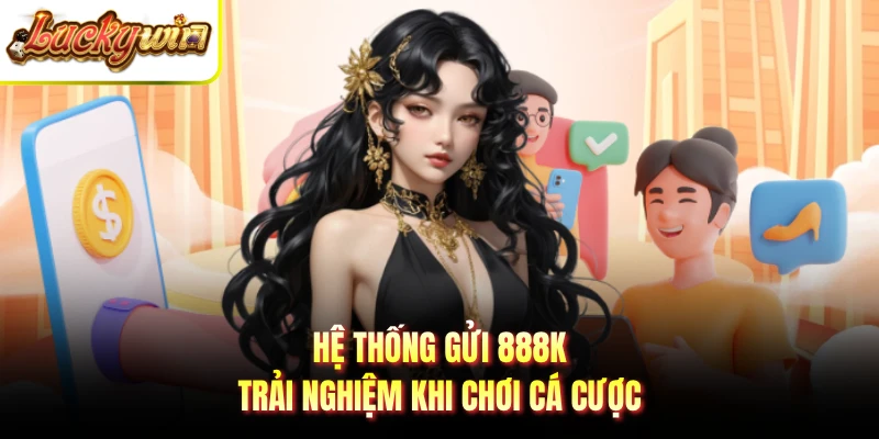 Hệ thống gửi 888K trải nghiệm khi chơi cá cược