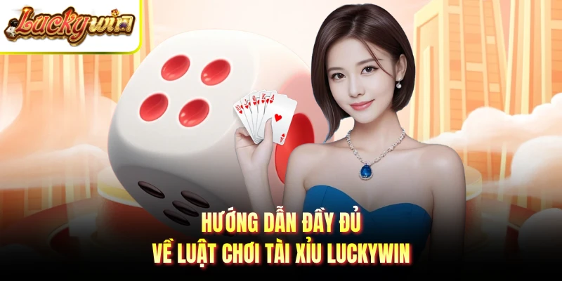 Hướng dẫn đầy đủ về luật chơi tài xỉu LUCKYWIN