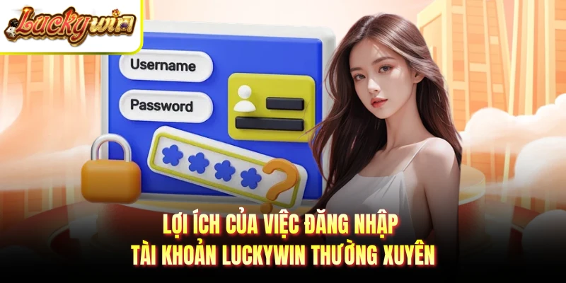 Lợi ích của việc đăng nhập tài khoản LUCKYWIN thường xuyên