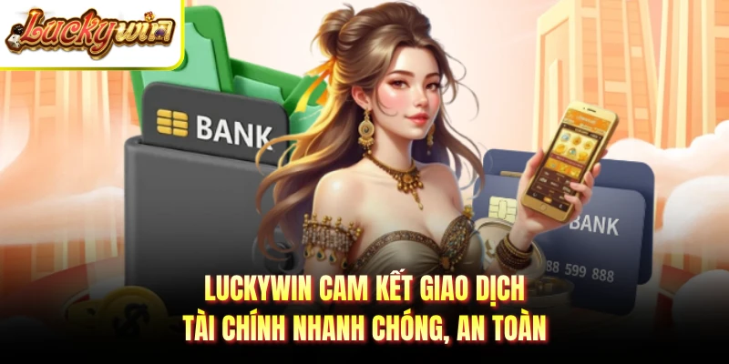 LUCKYWIN cam kết giao dịch tài chính nhanh chóng, an toàn