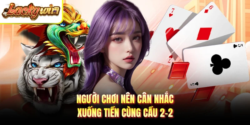 Người chơi nên cân nhắc xuống tiền cùng cầu 2-2
