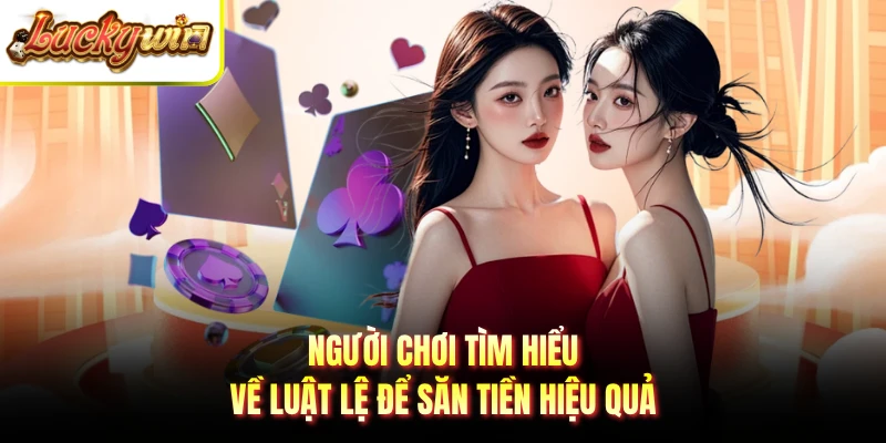 Người chơi tìm hiểu về luật lệ để săn tiền hiệu quả