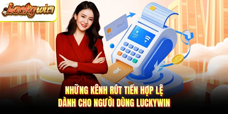 Những kênh rút tiền hợp lệ dành cho người dùng LUCKYWIN