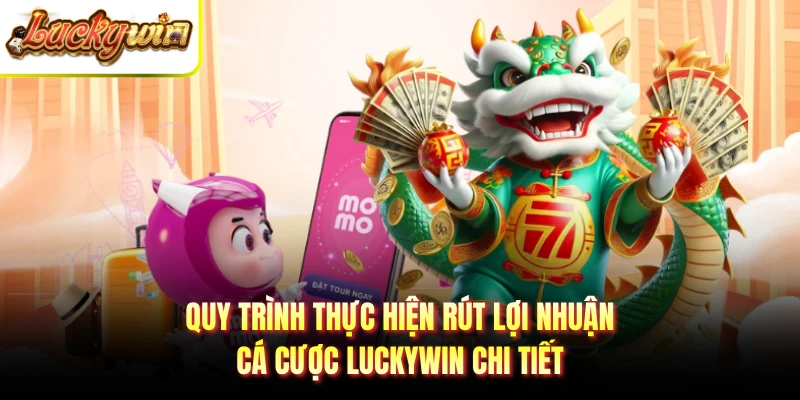 Quy trình thực hiện rút lợi nhuận cá cược LUCKYWIN chi tiết