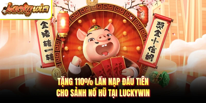 Tặng 110% lần nạp đầu tiên cho sảnh nổ hũ tại Luckywin