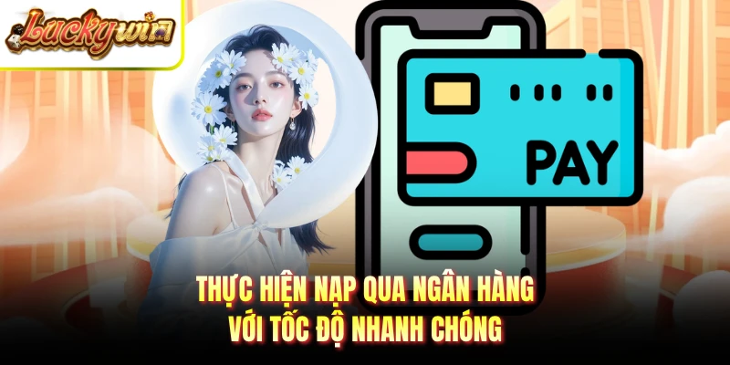 Thực hiện nạp qua ngân hàng với tốc độ nhanh chóng