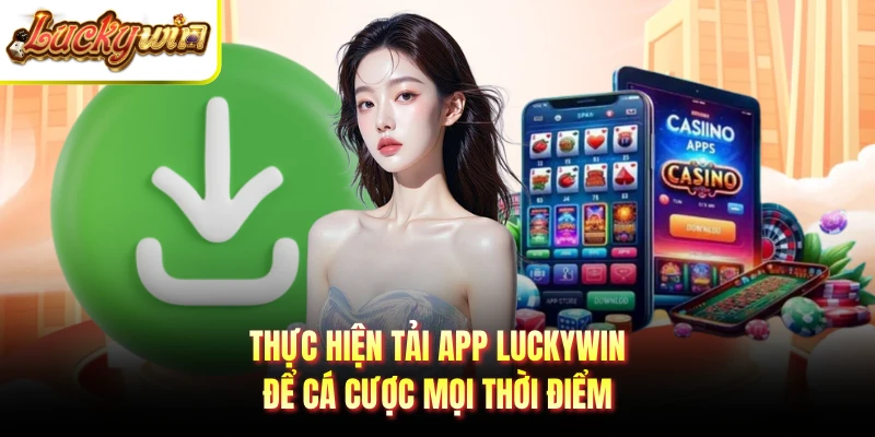Thực hiện tải app Luckywin để cá cược mọi thời điểm