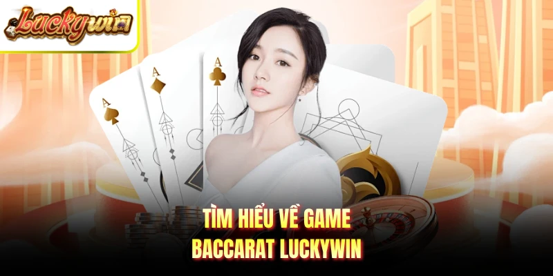 Tìm hiểu về game Baccarat Luckywin