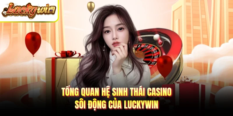 Tổng quan hệ sinh thái casino sôi động của LUCKYWIN