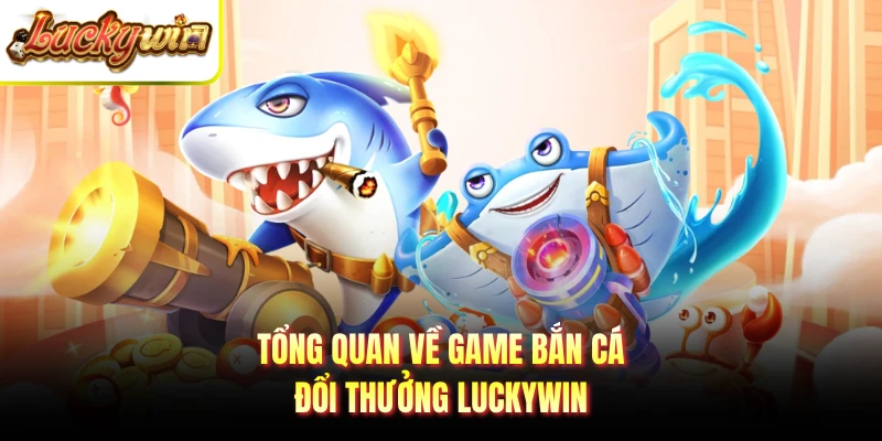 Tổng quan về game bắn cá đổi thưởng LUCKYWIN