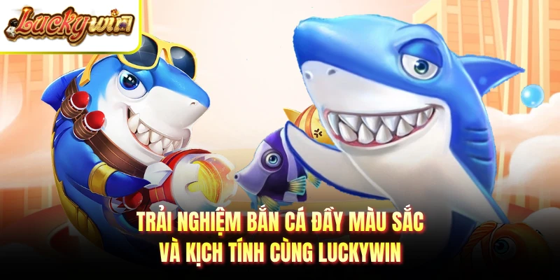 Trải nghiệm bắn cá đầy màu sắc và kịch tính cùng LUCKYWIN