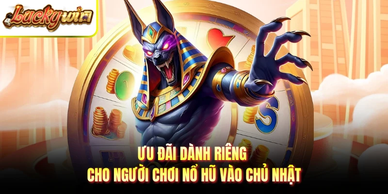 Ưu đãi dành riêng cho người chơi nổ hũ vào chủ nhật