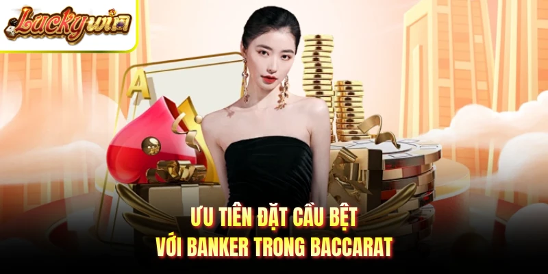 Ưu tiên đặt cầu bệt với Banker trong Baccarat