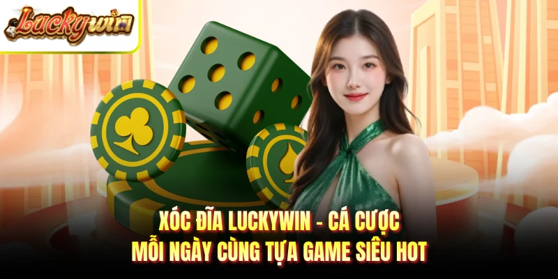 Xóc Đĩa Luckywin - Cá Cược Mỗi Ngày Cùng Tựa Game Siêu Hot