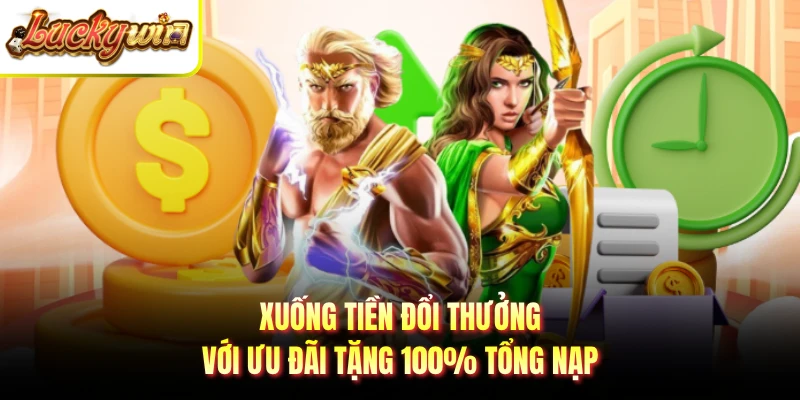 Xuống tiền đổi thưởng với ưu đãi tặng 100% tổng nạp